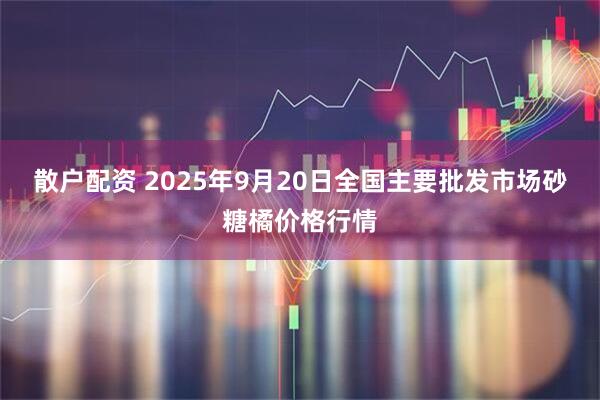 散户配资 2025年9月20日全国主要批发市场砂糖橘价格行情