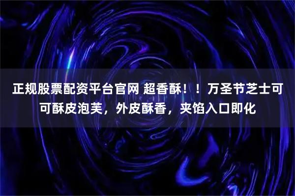 正规股票配资平台官网 超香酥！！万圣节芝士可可酥皮泡芙，外皮酥香，夹馅入口即化