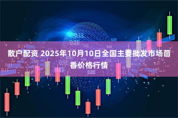 散户配资 2025年10月10日全国主要批发市场茴香价格行情