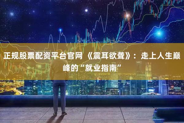 正规股票配资平台官网 《震耳欲聋》：走上人生巅峰的“就业指南”