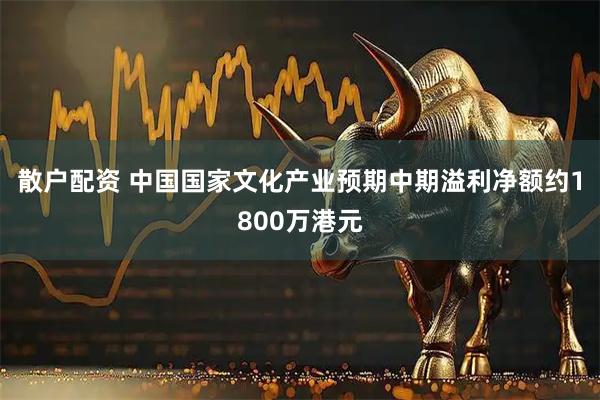 散户配资 中国国家文化产业预期中期溢利净额约1800万港元