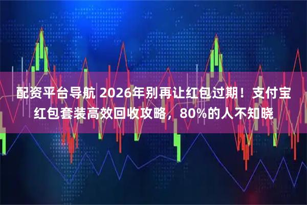 配资平台导航 2026年别再让红包过期！支付宝红包套装高效回收攻略，80%的人不知晓