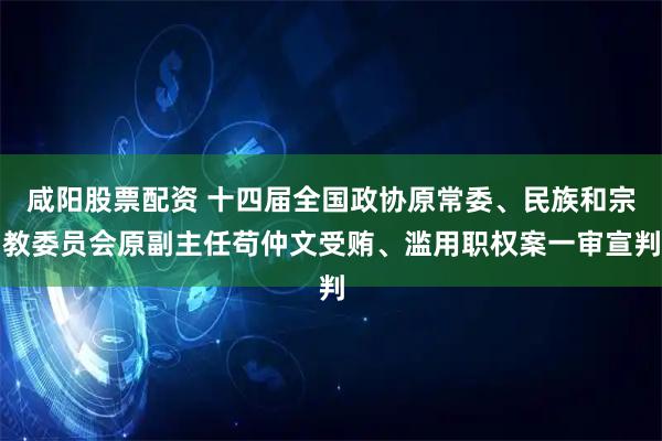 咸阳股票配资 十四届全国政协原常委、民族和宗教委员会原副主任苟仲文受贿、滥用职权案一审宣判
